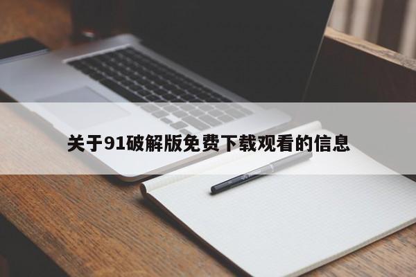 关于91破解版免费下载观看的信息
