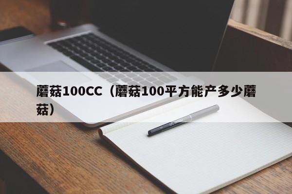蘑菇100CC(蘑菇100平方能产多少蘑菇)