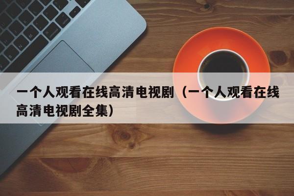 一个人观看在线高清电视剧(一个人观看在线高清电视剧全集)