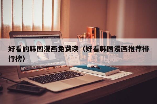 好看的韩国漫画免费读(好看韩国漫画推荐排行榜)