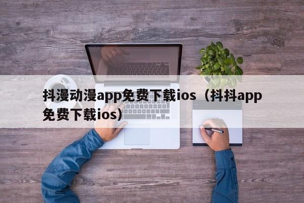 抖漫动漫app免费下载ios(抖抖app免费下载ios)