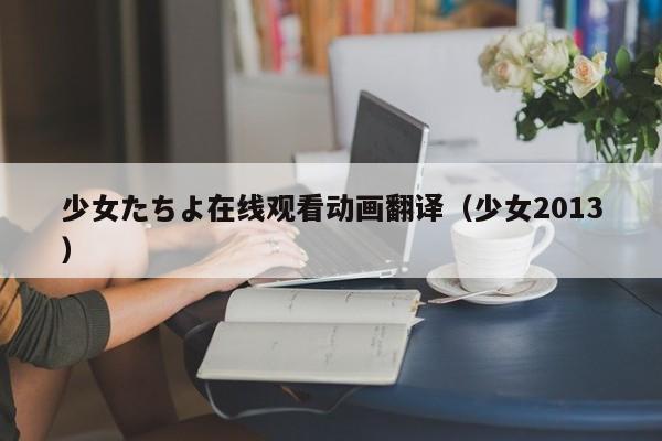 少女たちよ在线观看动画翻译(少女2013)