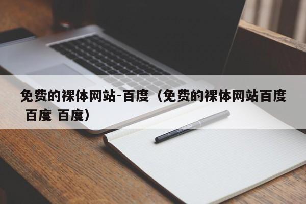 免费的裸体网站-百度(免费的裸体网站百度 百度 百度)