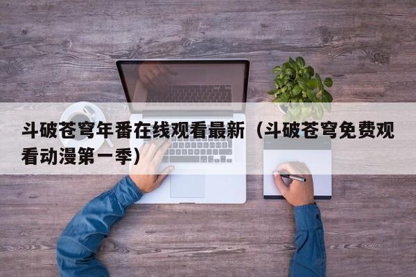 斗破苍穹年番在线观看最新(斗破苍穹免费观看动漫第一季)