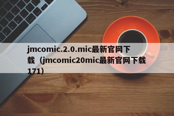 jmcomic.2.0.mic最新官网下载（jmcomic20mic最新官网下载171）