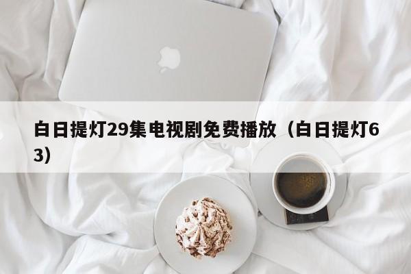白日提灯29集电视剧免费播放(白日提灯63)