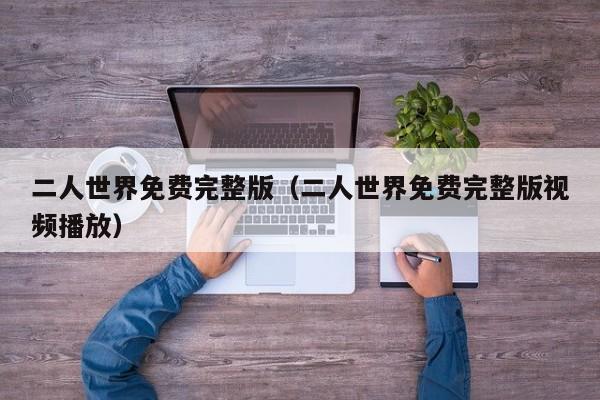 二人世界免费完整版(二人世界免费完整版视频播放)