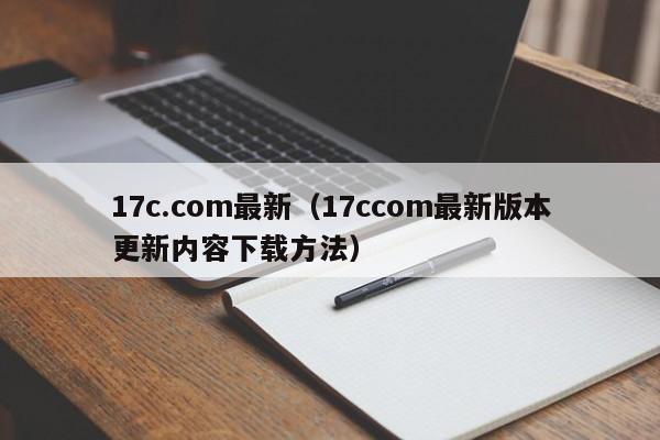 17c.com最新(17ccom最新版本更新内容下载方法)