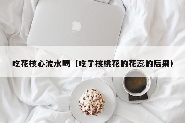 吃花核心流水喝(吃了核桃花的花蕊的后果)