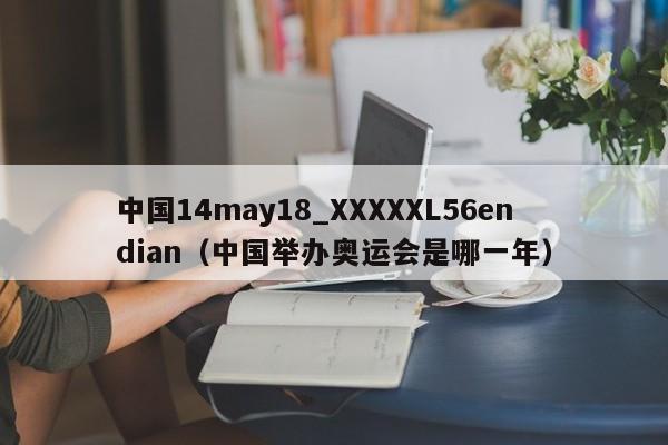 中国14may18_XXXXXL56endian（中国举办奥运会是哪一年）