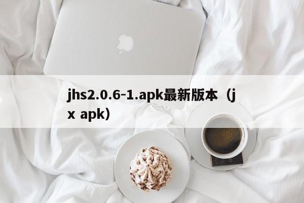 jhs2.0.6-1.apk最新版本(jx apk)