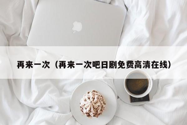 再来一次(再来一次吧日剧免费高清在线)