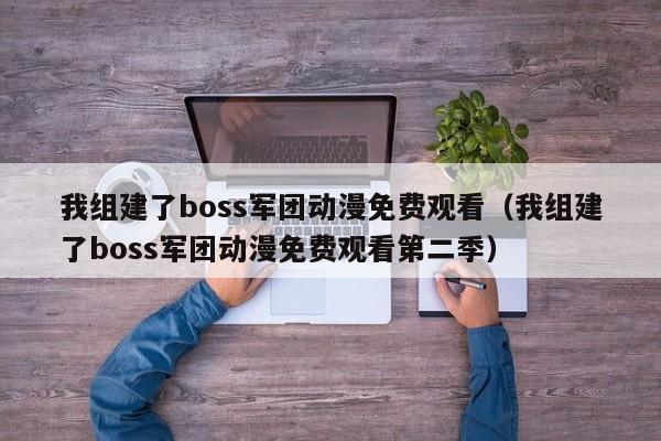 我组建了boss军团动漫免费观看(我组建了boss军团动漫免费观看第二季)