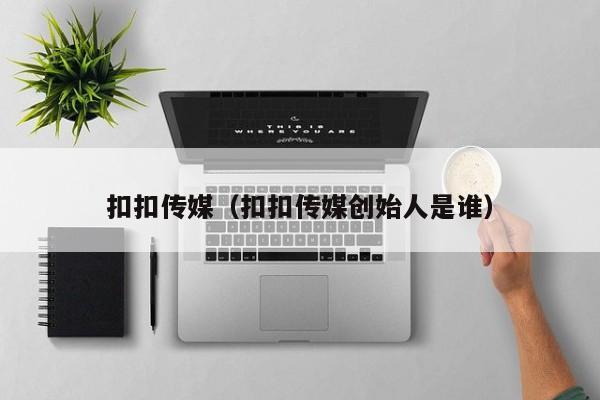 扣扣传媒(扣扣传媒创始人是谁)
