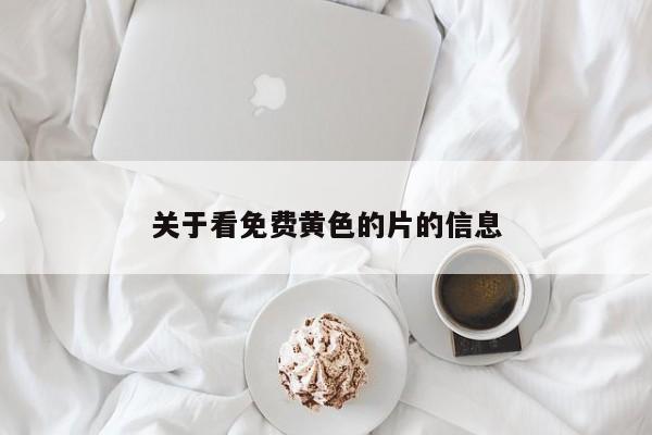 关于看免费黄色的片的信息