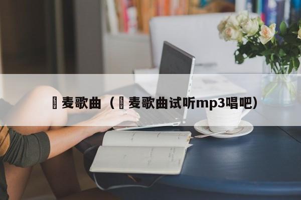 騒麦歌曲(騒麦歌曲试听mp3唱吧)
