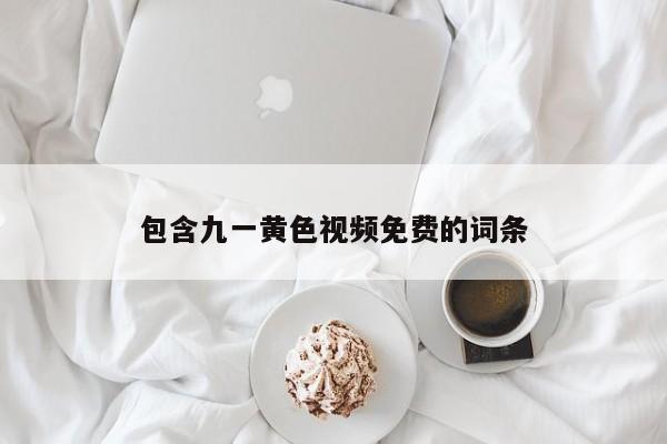 包含九一黄色视频免费的词条