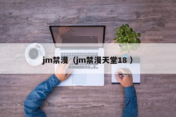 jm禁漫（jm禁漫天堂18 ）
