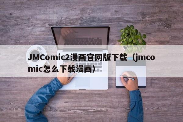 JMComic2漫画官网版下载（jmcomic怎么下载漫画）