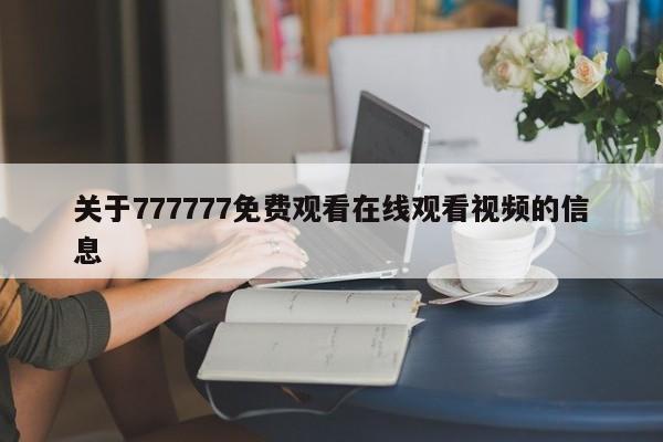 关于777777免费观看在线观看视频的信息
