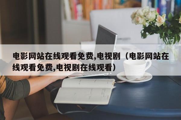 电影网站在线观看免费,电视剧(电影网站在线观看免费,电视剧在线观看)