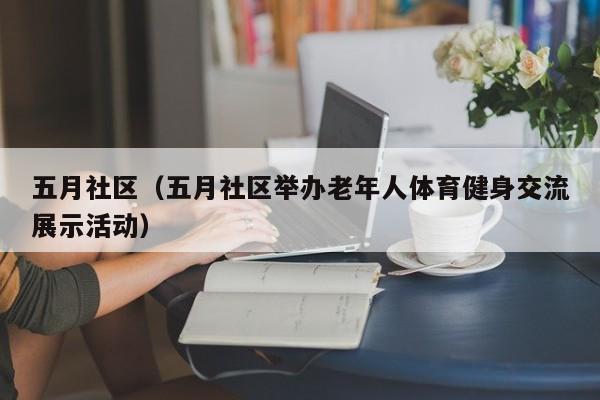 五月社区(五月社区举办老年人体育健身交流展示活动)