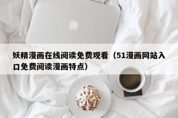 妖精漫画在线阅读免费观看(51漫画网站入口免费阅读漫画特点)