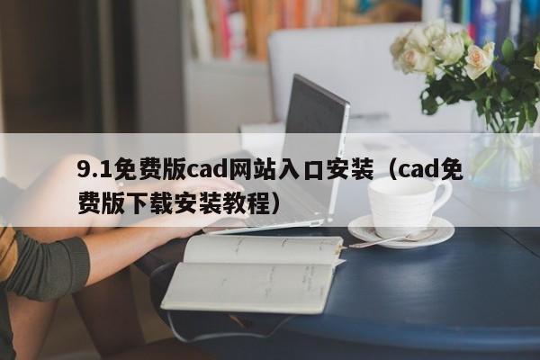 9.1免费版cad网站入口安装(cad免费版下载安装教程)