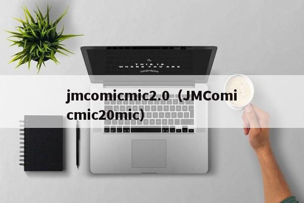 jmcomicmic2.0(JMComicmic20mic)