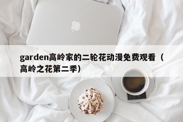 garden高岭家的二轮花动漫免费观看(高岭之花第二季)