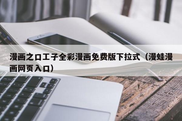 漫画之口工子全彩漫画免费版下拉式(漫蛙漫画网页入口)