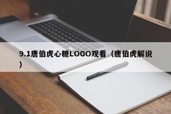 9.1唐伯虎心糖LOGO观看(唐伯虎解说)