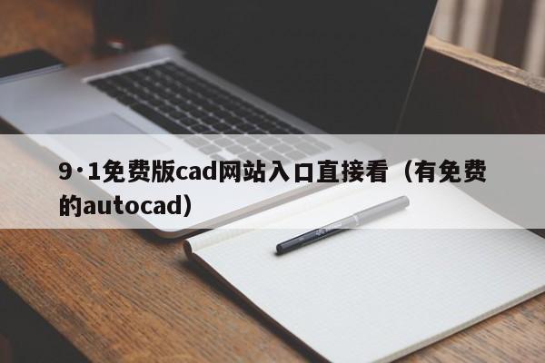 9·1免费版cad网站入口直接看(有免费的autocad)