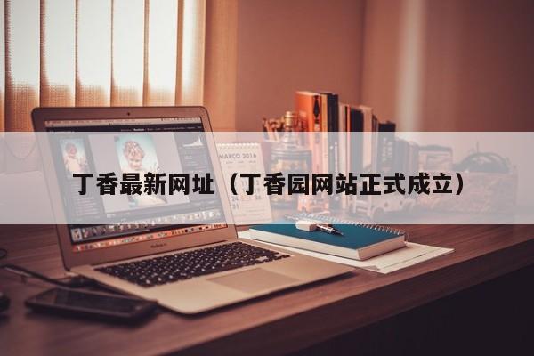 丁香最新网址（丁香园网站正式成立）