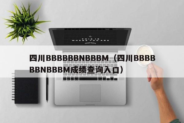 四川BBBBBBNBBBM(四川BBBBBBNBBBM成绩查询入口)