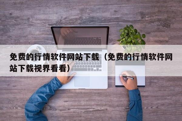 免费的行情软件网站下载(免费的行情软件网站下载视界看看)