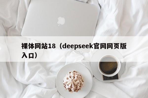 裸体网站18(deepseek官网网页版入口)