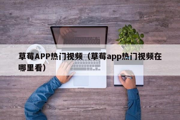 草莓APP热门视频(草莓app热门视频在哪里看)