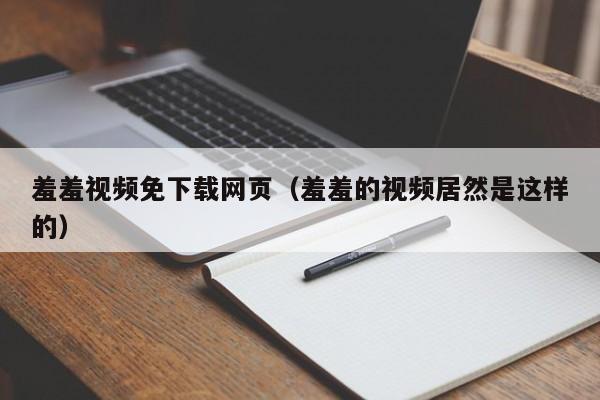 羞羞视频免下载网页(羞羞的视频居然是这样的)