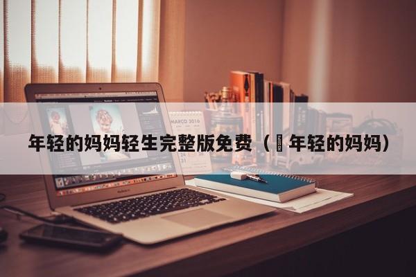 年轻的妈妈轻生完整版免费（ 年轻的妈妈）