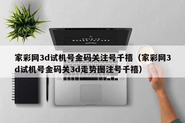 家彩网3d试机号金码关注号千禧(家彩网3d试机号金码关3d走势图注号千禧)