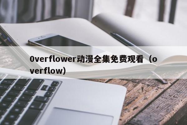 0verflower动漫全集免费观看(overflow)