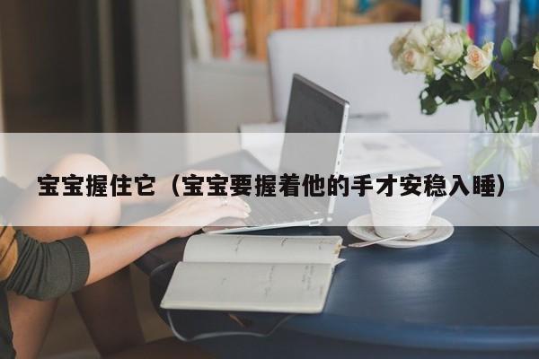 宝宝握住它(宝宝要握着他的手才安稳入睡)