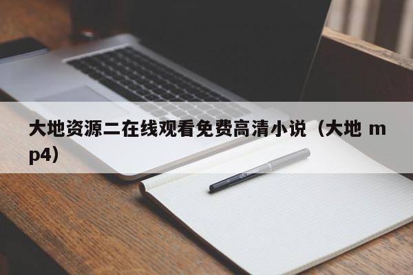 大地资源二在线观看免费高清小说（大地 mp4）
