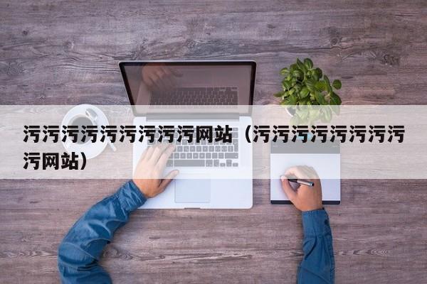 污污污污污污污污污网站(污污污污污污污污污网站)