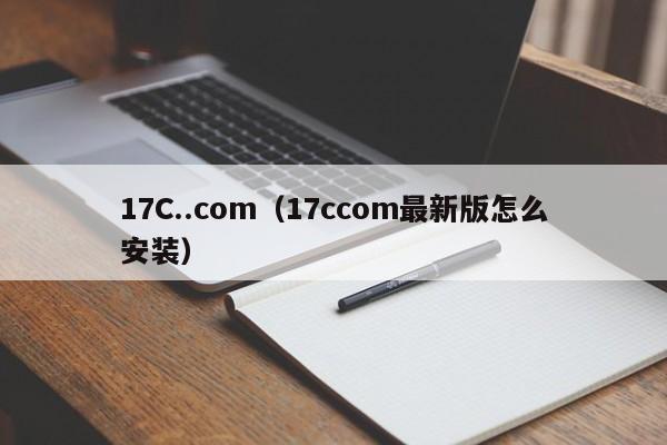 17C..com(17ccom最新版怎么安装)