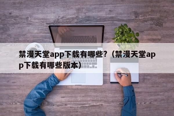 禁漫天堂app下载有哪些?(禁漫天堂app下载有哪些版本)