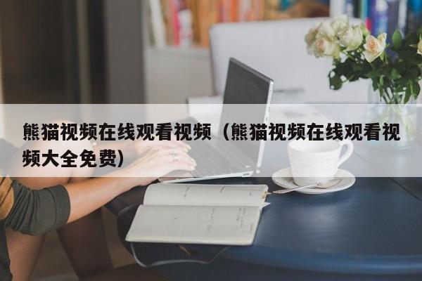 熊猫视频在线观看视频(熊猫视频在线观看视频大全免费)