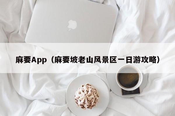 麻要App（麻要坡老山风景区一日游攻略）