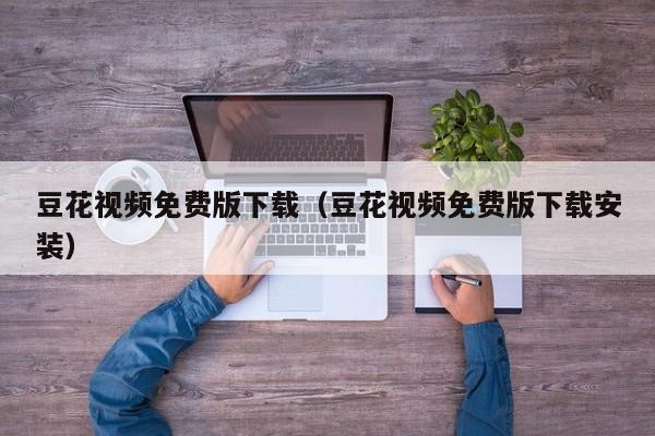 豆花视频免费版下载(豆花视频免费版下载安装)